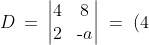 D \:=\:\begin{vmatrix}4&8 \\ 2&\text{-}a \end{vmatrix} \;=\;(4)(\text{-}a) - (8)(2) \;=\;\text{-}4a - 16